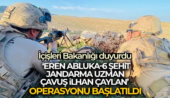 İçişleri Bakanlığı: ‘Eren Abluka-6 Şehit Jandarma Uzman Çavuş İlhan Çaylan' Operasyonu Başlatıldı